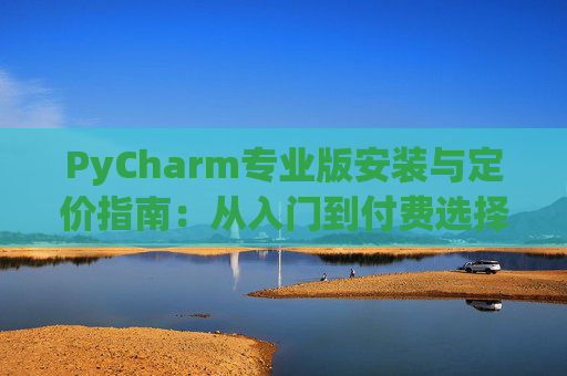 PyCharm专业版安装与定价指南：从入门到付费选择
